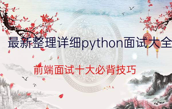 最新整理详细python面试大全 前端面试十大必背技巧？